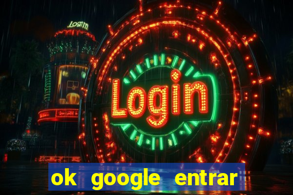 ok google entrar em jogo de c****